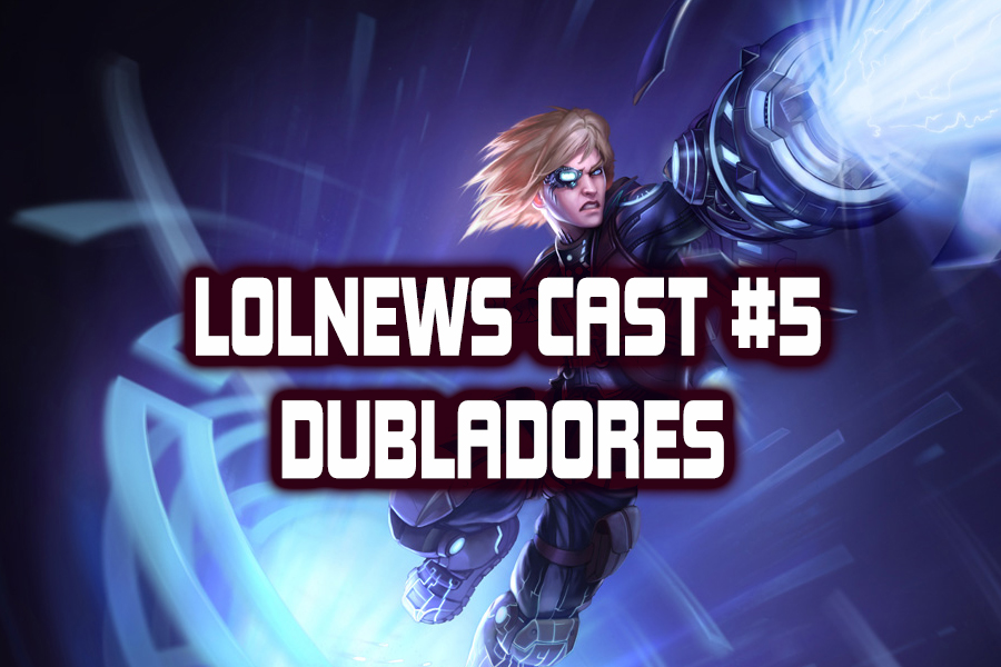 LOLNews Cast #5 – Dubladores